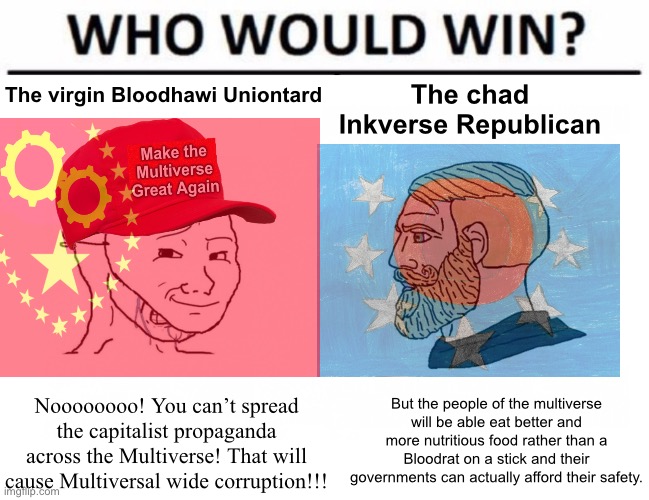 Bloodhawkian Unionists are still commies at the end of the day. 3050s politics summed up… | The virgin Bloodhawi Uniontard; The chad Inkverse Republican; But the people of the multiverse will be able eat better and more nutritious food rather than a Bloodrat on a stick and their governments can actually afford their safety. Noooooooo! You can’t spread the capitalist propaganda across the Multiverse! That will cause Multiversal wide corruption!!! | image tagged in who would win crying maga wojak vs yes chad | made w/ Imgflip meme maker
