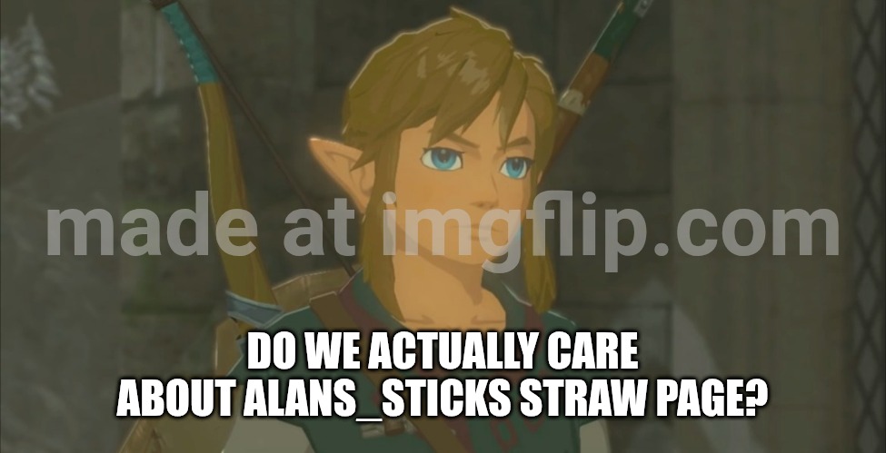 Asking this for them. | DO WE ACTUALLY CARE ABOUT ALANS_STICKS STRAW PAGE? | image tagged in emotionless link | made w/ Imgflip meme maker