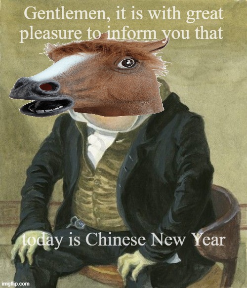 Year of the horse | Gentlemen, it is with great
pleasure to inform you that; today is Chinese New Year | image tagged in gentleman frog | made w/ Imgflip meme maker