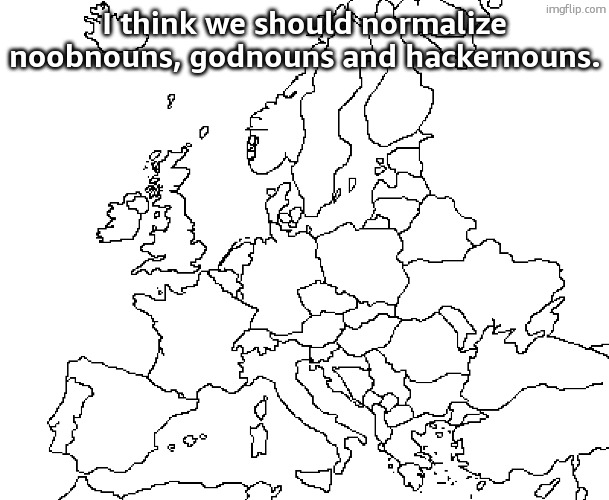 europe map | I think we should normalize noobnouns, godnouns and hackernouns. | image tagged in europe map | made w/ Imgflip meme maker