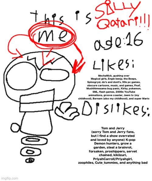 This is me by the way | MechaNick, gushing over Magical girls, Engie benjy, the Beeps, Spinogryzi, do’s and dont’s, 90s pc games, obscure cartoons, music, and games, Fnaf, Mushihimesama bug panic, Kirby, pokemon, SML, flash games, 2000s YouTube animations, groove coaster, Jeem tv (my childhood), Baream (also my childhood), and super Mario; Tom and Jerry (sorry Tom and Jerry fans, but I find a show overrated and loved by anyone) K-pop Demon hunters, grow a garden, steal a brainrot, forsaken, proshippers, servet chained, kikiizuri, PriyahCarroll/Priyahgirl, zoophiles, Cute_tummies, and anything bad | image tagged in white rectangle | made w/ Imgflip meme maker