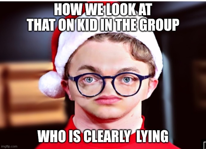 No nose CG5 | HOW WE LOOK AT THAT ON KID IN THE GROUP; WHO IS CLEARLY  LYING | image tagged in no nose cg5 | made w/ Imgflip meme maker