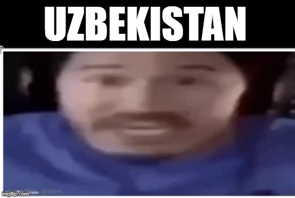 UZBEKISTAN | image tagged in markiplier afghanistan | made w/ Imgflip meme maker