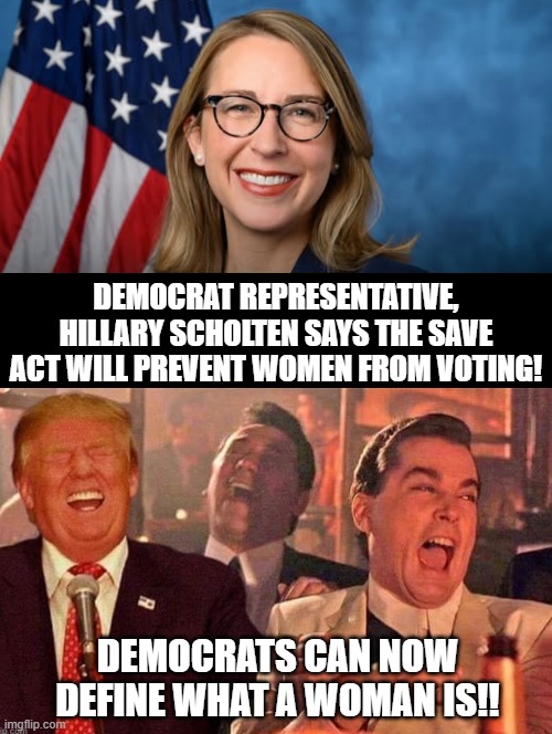 Democrats are idiots! | DEMOCRAT REPRESENTATIVE, HILLARY SCHOLTEN SAYS THE SAVE ACT WILL PREVENT WOMEN FROM VOTING! DEMOCRATS CAN NOW DEFINE WHAT A WOMAN IS!! | image tagged in sam elliott special kind of stupid | made w/ Imgflip meme maker