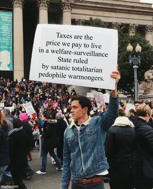 Man holding sign | Taxes are the price we pay to live in a welfare-surveillance State ruled by satanic totalitarian pedophile warmongers. | image tagged in man holding sign,taxes,pedophiles,surveillance,welfare,satanic | made w/ Imgflip meme maker