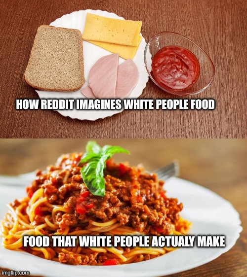 PSA: Reddit is anti-white and left wing | HOW REDDIT IMAGINES WHITE PEOPLE FOOD; FOOD THAT WHITE PEOPLE ACTUALY MAKE | made w/ Imgflip meme maker