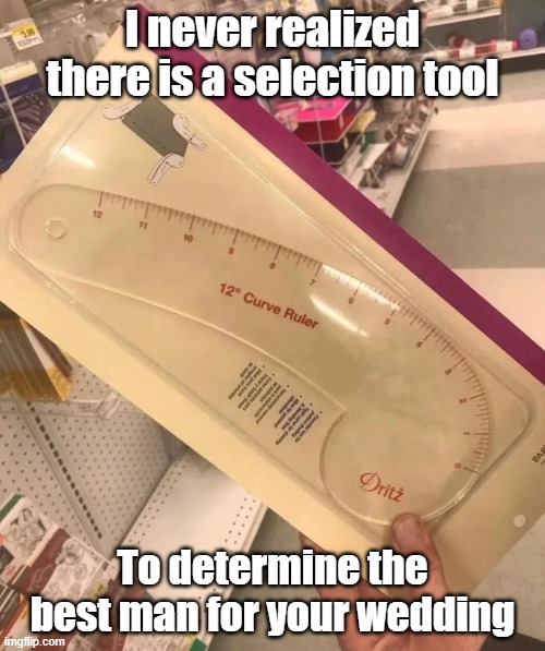 Best Man Tool | I never realized there is a selection tool; To determine the best man for your wedding | image tagged in bachelor,tool,best man,measure | made w/ Imgflip meme maker
