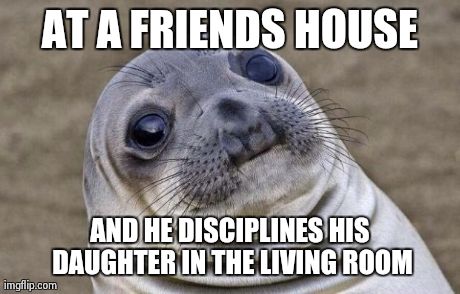 Awkward Moment Sealion Meme | AT A FRIENDS HOUSE AND HE DISCIPLINES HIS DAUGHTER IN THE LIVING ROOM | image tagged in memes,awkward moment sealion | made w/ Imgflip meme maker
