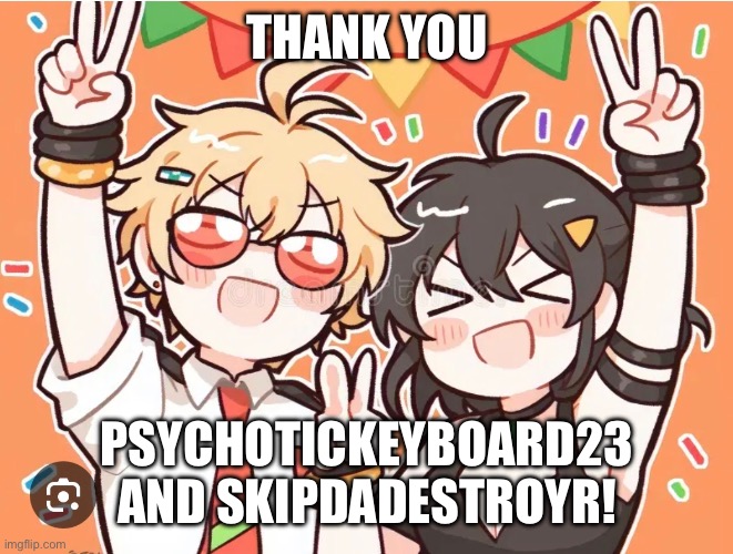Follower meme. Sorry to those listed if this took a while. | THANK YOU; PSYCHOTICKEYBOARD23 AND SKIPDADESTROYR! | made w/ Imgflip meme maker