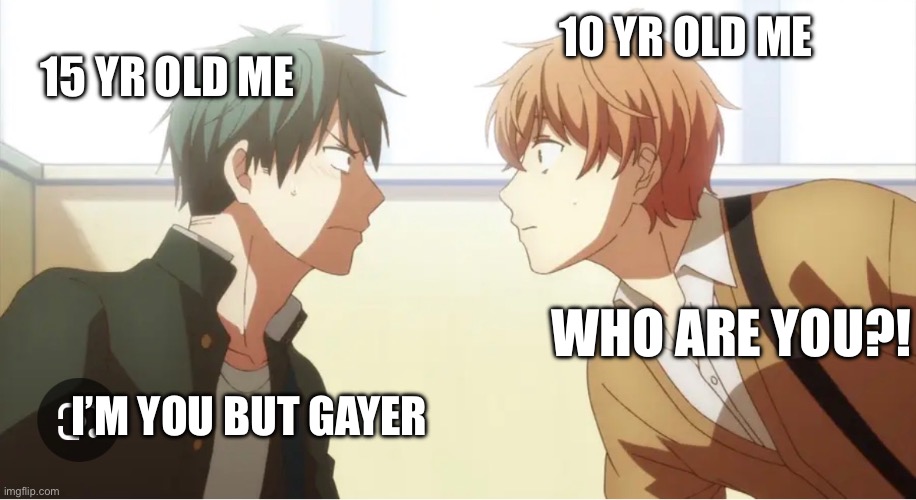 15 YR OLD ME; 10 YR OLD ME; WHO ARE YOU?! I’M YOU BUT GAYER | made w/ Imgflip meme maker