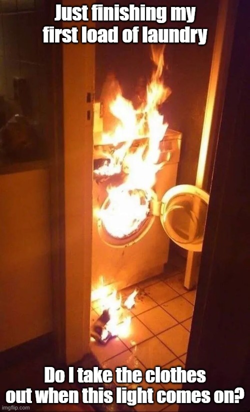 Dryer Done | Just finishing my first load of laundry; Do I take the clothes out when this light comes on? | image tagged in laundry,dryer,light,duh | made w/ Imgflip meme maker