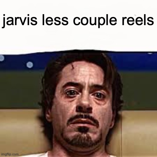 jarvis i've had enough | jarvis less couple reels | image tagged in jarvis more alcohol | made w/ Imgflip meme maker