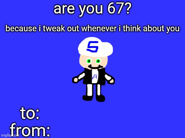 no one and i mean NO ONE using ts | are you 67? because i tweak out whenever i think about you; to:
from: | made w/ Imgflip meme maker