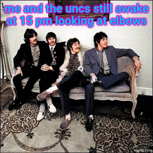 me and the uncs still awake
at 15 pm looking at elbows | made w/ Imgflip meme maker