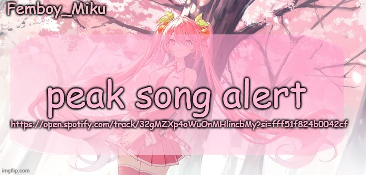 Femboy Miku sakura miku announcement | peak song alert; https://open.spotify.com/track/32gMZXp4oWuOnMHlincbMy?si=fff51f824b0042cf | image tagged in femboy miku sakura miku announcement | made w/ Imgflip meme maker