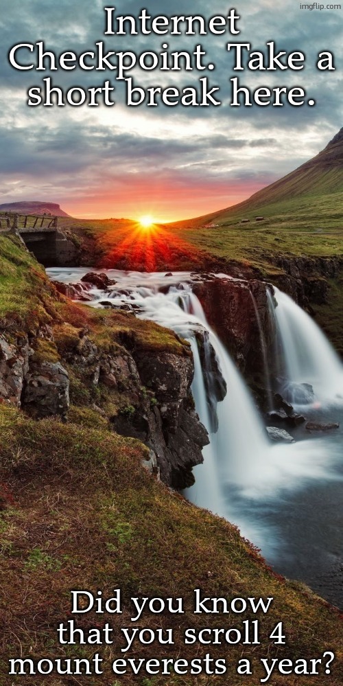 Landscape | Internet Checkpoint. Take a short break here. Did you know that you scroll 4 mount everests a year? | image tagged in landscape | made w/ Imgflip meme maker