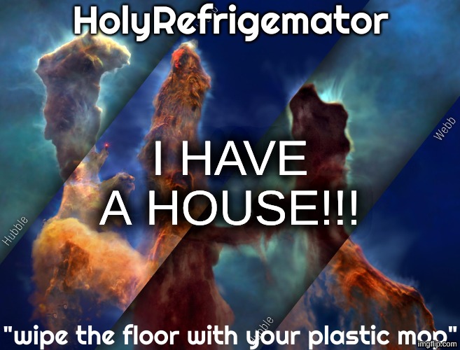 my mom no longer kinda homeless | I HAVE A HOUSE!!! | image tagged in holyrefrigemator temp | made w/ Imgflip meme maker