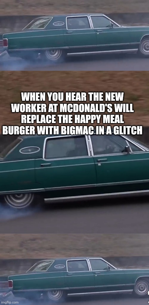 Mcglitch | WHEN YOU HEAR THE NEW WORKER AT MCDONALD'S WILL REPLACE THE HAPPY MEAL BURGER WITH BIGMAC IN A GLITCH | image tagged in wtf | made w/ Imgflip meme maker