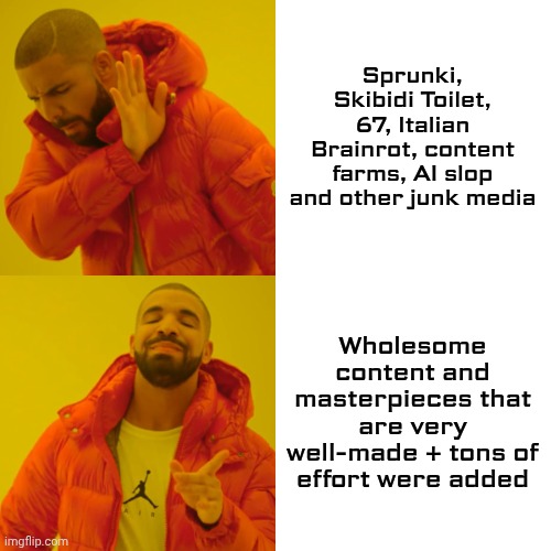 Made with tons of effort and time >>>>>> made with laziness | Sprunki, Skibidi Toilet, 67, Italian Brainrot, content farms, AI slop and other junk media; Wholesome content and masterpieces that are very well-made + tons of effort were added | image tagged in memes,drake hotline bling,effort | made w/ Imgflip meme maker