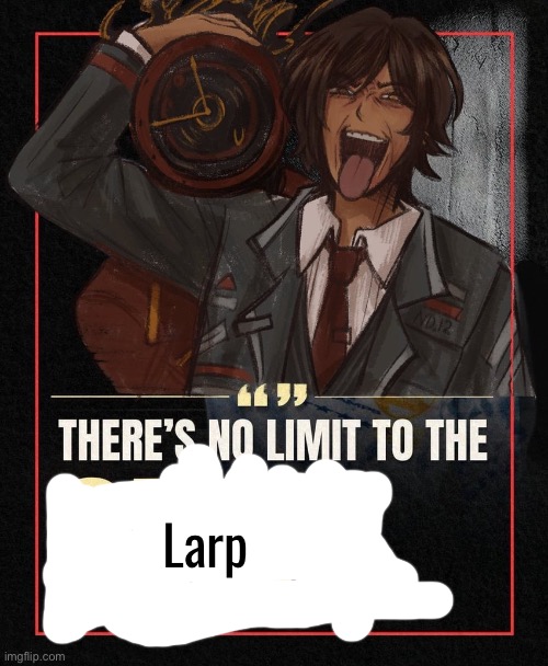 There’s no limit to the Glaze | Larp | image tagged in there s no limit to the glaze,larp | made w/ Imgflip meme maker