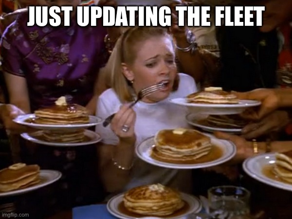 Too many pancakes | JUST UPDATING THE FLEET | image tagged in too many pancakes | made w/ Imgflip meme maker
