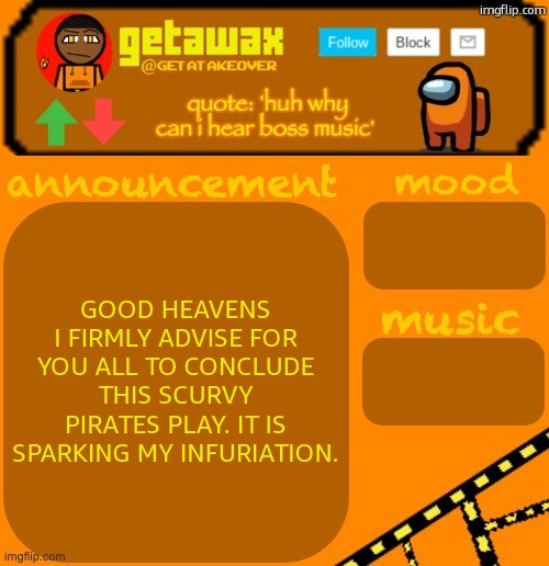 Halt at this INSTANT! That is an ORDER! | GOOD HEAVENS I FIRMLY ADVISE FOR YOU ALL TO CONCLUDE THIS SCURVY PIRATES PLAY. IT IS SPARKING MY INFURIATION. | image tagged in getawax 2025 feb-mar temp | made w/ Imgflip meme maker