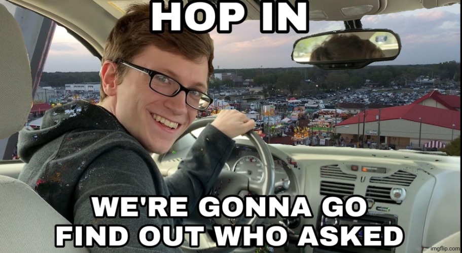 Hop in we're gonna find who asked | image tagged in hop in we're gonna find who asked | made w/ Imgflip meme maker