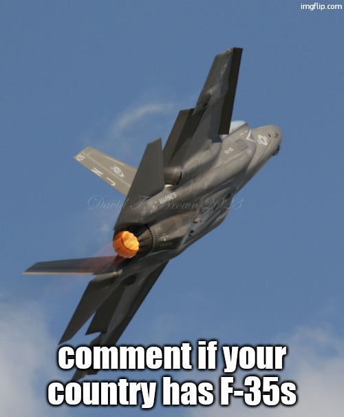 F-35 | comment if your country has F-35s | image tagged in f-35 | made w/ Imgflip meme maker