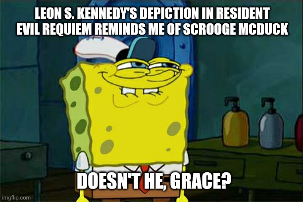 Don't You Squidward | LEON S. KENNEDY'S DEPICTION IN RESIDENT EVIL REQUIEM REMINDS ME OF SCROOGE MCDUCK; DOESN'T HE, GRACE? | image tagged in memes,don't you squidward,getting old,ducktales,resident evil | made w/ Imgflip meme maker