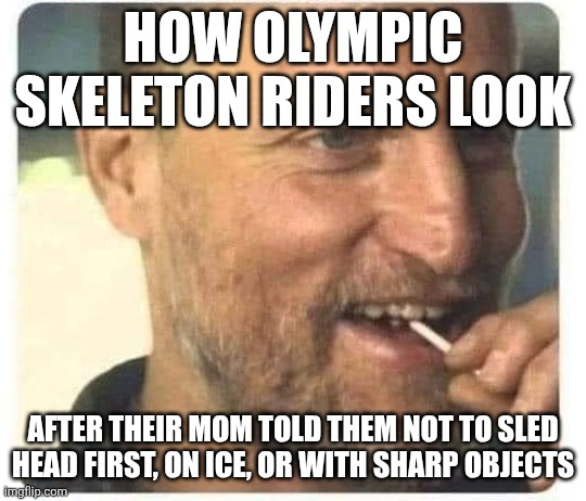Olympic Skeleton Be Cray | HOW OLYMPIC SKELETON RIDERS LOOK; AFTER THEIR MOM TOLD THEM NOT TO SLED HEAD FIRST, ON ICE, OR WITH SHARP OBJECTS | image tagged in woody harrelson sly grin,shedding,skeleton,olympics,mom | made w/ Imgflip meme maker