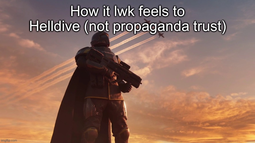 Helldiver | How it lwk feels to Helldive (not propaganda trust) | image tagged in helldiver | made w/ Imgflip meme maker