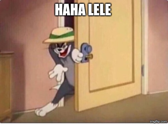 TOM SNEAKING IN A ROOM | HAHA LELE | image tagged in tom sneaking in a room | made w/ Imgflip meme maker