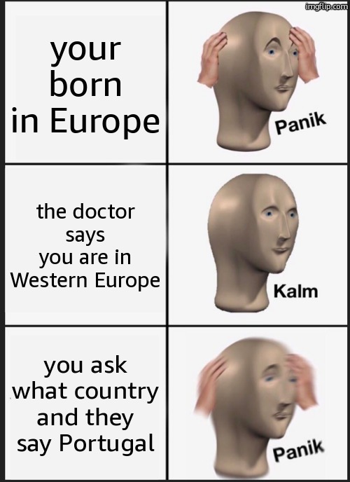 Panik Kalm Panik | your born in Europe; the doctor says you are in Western Europe; you ask what country and they say Portugal | image tagged in memes,panik kalm panik | made w/ Imgflip meme maker