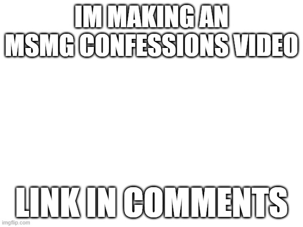 "i dont like you" is not a valid reason to ignore everything i post | IM MAKING AN MSMG CONFESSIONS VIDEO; LINK IN COMMENTS | made w/ Imgflip meme maker