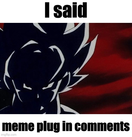So go UPVOTE them. BOTH. Of them. | I said; meme plug in comments | image tagged in now,period | made w/ Imgflip meme maker