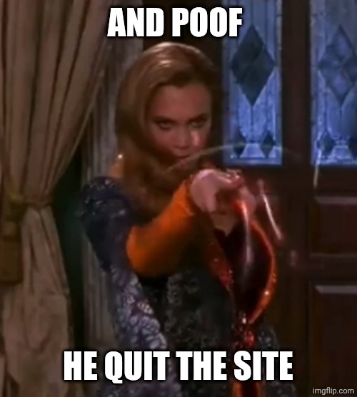 Kathleen Turner (Claudia) | AND POOF; HE QUIT THE SITE | image tagged in kathleen turner claudia | made w/ Imgflip meme maker