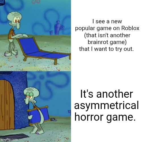 I personally believe that there are too many trending Asymmetrical Horror games rn. | I see a new popular game on Roblox (that isn't another brainrot game) that I want to try out. It's another asymmetrical horror game. | image tagged in squidward chair,memes,roblox,roblox meme,funny,holdtheaysms | made w/ Imgflip meme maker