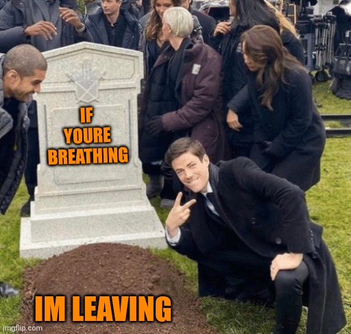 Grant Gustin over grave | IF YOURE BREATHING; IM LEAVING | image tagged in grant gustin over grave | made w/ Imgflip meme maker
