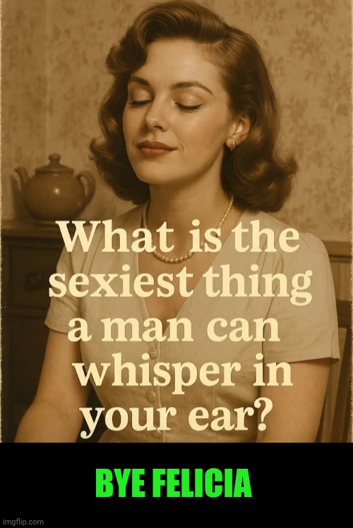 Funny | BYE FELICIA | image tagged in funny,bye felicia,sexy,whisper,men and women,talk | made w/ Imgflip meme maker