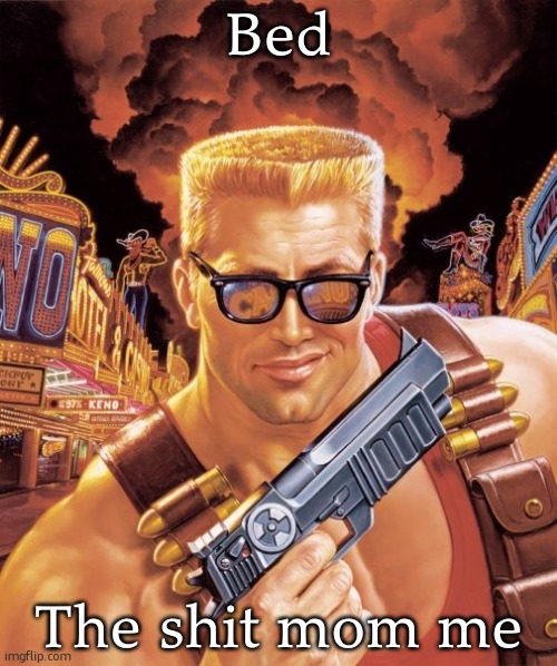 ok now im gonna go back to lurking | Bed; The shit mom me | image tagged in duke nukem | made w/ Imgflip meme maker