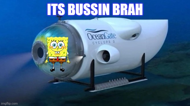 Oceangate | ITS BUSSIN BRAH | image tagged in oceangate,spongebob | made w/ Imgflip meme maker