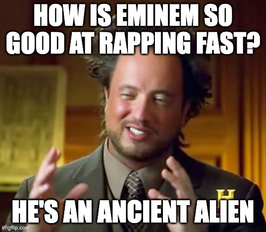 Aliens | HOW IS EMINEM SO GOOD AT RAPPING FAST? HE'S AN ANCIENT ALIEN | image tagged in memes,ancient aliens,eminem,rap | made w/ Imgflip meme maker