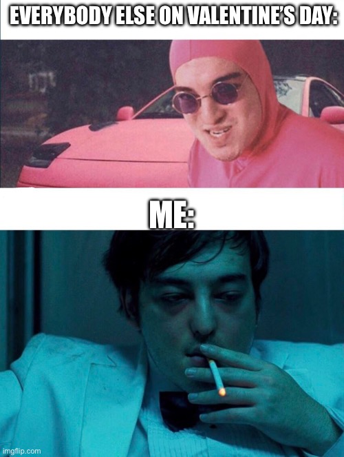 Pink Guy vs Joji | EVERYBODY ELSE ON VALENTINE’S DAY:; ME: | image tagged in pink guy vs joji | made w/ Imgflip meme maker