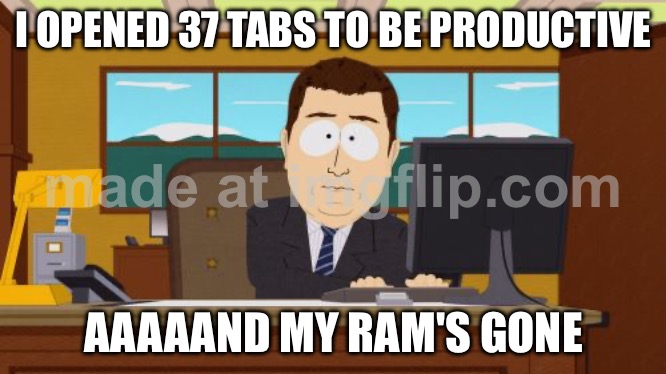 I OPENED 37 TABS TO BE PRODUCTIVE; AAAAAND MY RAM'S GONE | I OPENED 37 TABS TO BE PRODUCTIVE; AAAAAND MY RAM'S GONE | image tagged in memes,aaaaand its gone,internet,google search,productivity,research | made w/ Imgflip meme maker