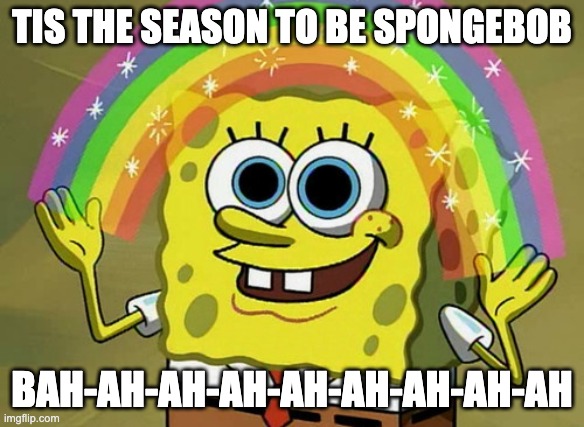 Why did I make this | TIS THE SEASON TO BE SPONGEBOB; BAH-AH-AH-AH-AH-AH-AH-AH-AH | image tagged in memes,imagination spongebob | made w/ Imgflip meme maker