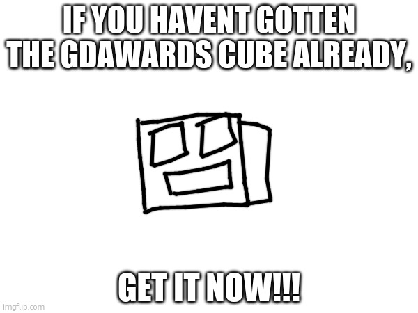 gdawards is the wraith code | IF YOU HAVENT GOTTEN THE GDAWARDS CUBE ALREADY, GET IT NOW!!! | made w/ Imgflip meme maker