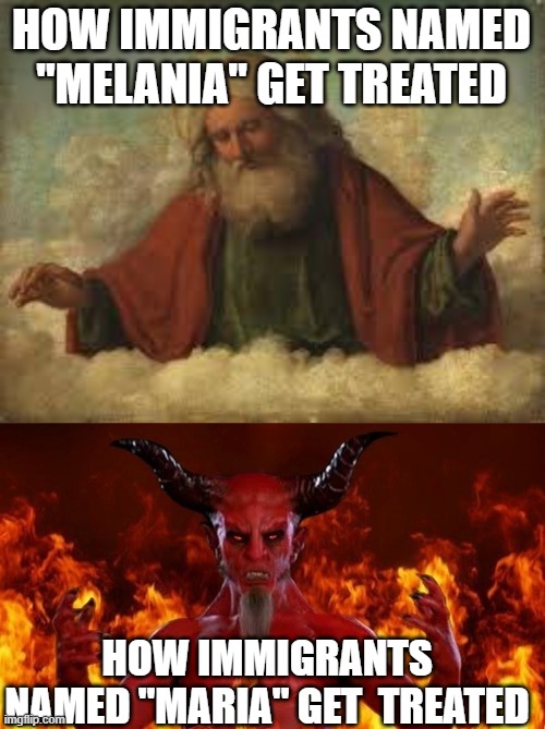 Wow | HOW IMMIGRANTS NAMED "MELANIA" GET TREATED; HOW IMMIGRANTS NAMED "MARIA" GET  TREATED | image tagged in god,devil in hell | made w/ Imgflip meme maker