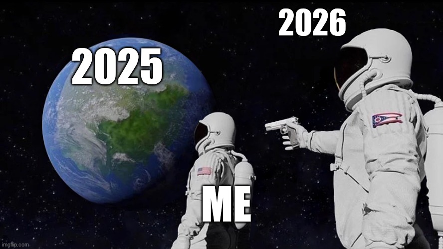 the present and now really the past goes to fast. | 2026; 2025; ME | image tagged in memes,always has been,x in the past vs x now,sad truth | made w/ Imgflip meme maker