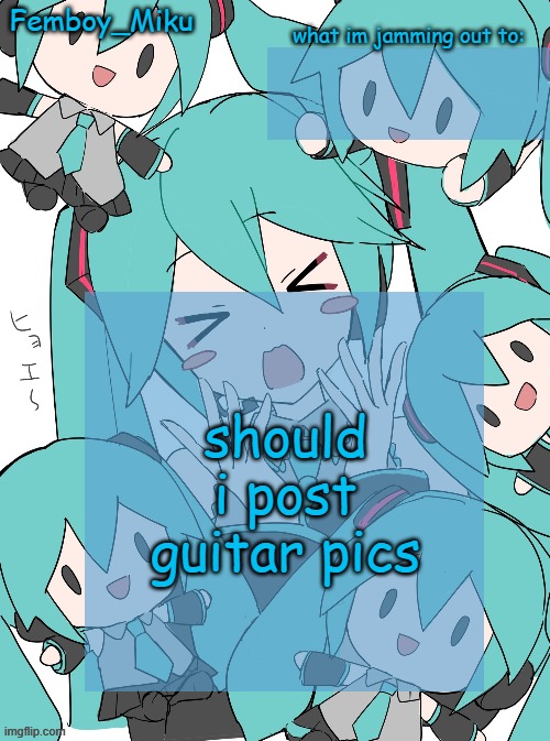 Femboy Miku anouncment | should i post guitar pics | image tagged in femboy miku anouncment | made w/ Imgflip meme maker