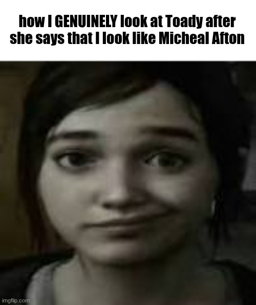 I DON'T EVEN LOOK LIKE HIM, MICHEAL LOOKS LIKE CILLIAN MURPHY | how I GENUINELY look at Toady after she says that I look like Micheal Afton | image tagged in ellie williams smirk | made w/ Imgflip meme maker
